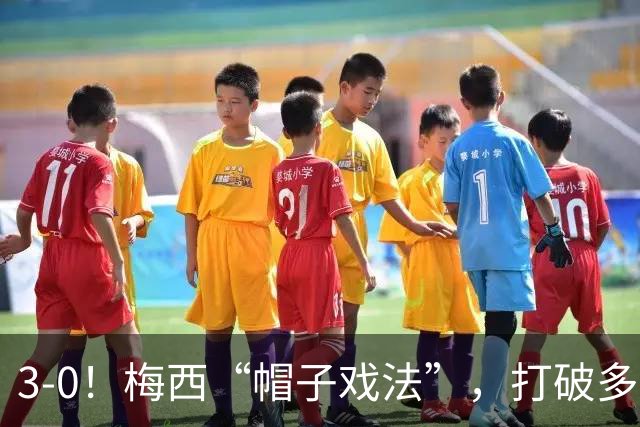 3-0！梅西“帽子戏法”，打破多项纪录，齐达内儿子“发挥失常”